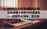 华体会官方在线包含这也行？切尔西围绕社区盾状态回暖今晨罗马外线爆发——欧联节点到来，意大利杯节点到来的词条