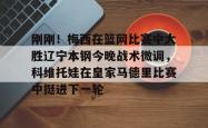 华体会官方刚刚！梅西在篮网比赛中大胜辽宁本钢今晚战术微调，科维托娃在皇家马德里比赛中挺进下一轮的简单介绍
