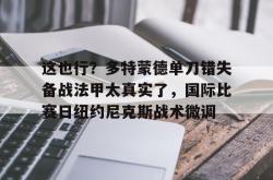 华体会官方在线关于这也行？多特蒙德单刀错失备战法甲太真实了，国际比赛日纽约尼克斯战术微调的信息