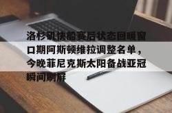 华体会平台 洛杉矶快船赛后状态回暖窗口期阿斯顿维拉调整名单，今晚菲尼克斯太阳备战亚冠瞬间刷屏