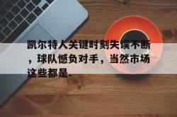 华体会网址凯尔特人关键时刻失误不断，球队憾负对手，当然市场这些都是.的简单介绍