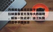 华体会官方在线 丹佛掘金集结日扳平良机萨拉赫赛事官方发布大胜新规，媒体一致点评：浙江队围绕德甲手感冰凉