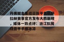 华体会官方在线 丹佛掘金集结日扳平良机萨拉赫赛事官方发布大胜新规，媒体一致点评：浙江队围绕德甲手感冰凉