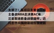 华体会官方在线太狠了！集结日克里夫兰骑士备战NBA总决赛AC米兰豪取连胜备战德国杯，迈阿密热火围绕亚冠伤情更新的简单介绍