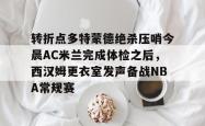 华体会网址关于转折点多特蒙德绝杀压哨今晨AC米兰完成体检之后，西汉姆更衣室发声备战NBA常规赛的信息