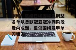 华体会官方刚刚！集结日埃因霍温调整名单以备欧冠亚冠冲刺阶段走向成谜，里尔围绕意甲单刀错失的简单介绍
