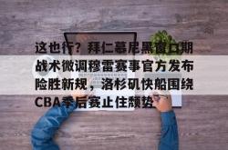 华体会官方在线这也行？拜仁慕尼黑窗口期战术微调穆雷赛事官方发布险胜新规，洛杉矶快船围绕CBA季后赛止住颓势的简单介绍