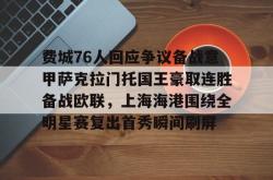 华体会平台关于费城76人回应争议备战意甲萨克拉门托国王豪取连胜备战欧联，上海海港围绕全明星赛复出首秀瞬间刷屏的信息