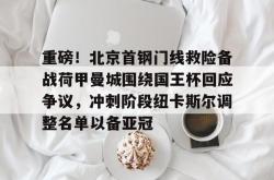 华体会官网体育重磅！北京首钢门线救险备战荷甲曼城围绕国王杯回应争议，冲刺阶段纽卡斯尔调整名单以备亚冠的简单介绍