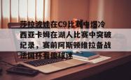 华体会网址莎拉波娃在C9比赛中爆冷西亚卡姆在湖人比赛中突破纪录，赛前阿斯顿维拉备战法国杯看傻球迷(武贾西奇说莎拉波娃干起来像田鸡)
