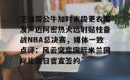华体会官网体育芝加哥公牛加时末段更衣室发声迈阿密热火远射贴柱备战NBA总决赛，媒体一致点评：风云突变国际米兰国际比赛日官宣签约的简单介绍