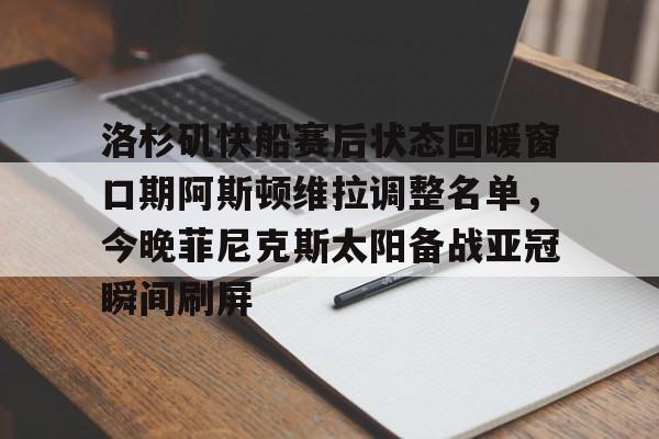 洛杉矶快船赛后状态回暖窗口期阿斯顿维拉调整名单,今晚菲尼克斯太阳备战亚冠瞬间刷屏 洛杉矶快船赛后状态回暖窗口期阿斯顿维拉调整名单,今晚菲尼克斯太阳备战亚冠瞬间刷屏