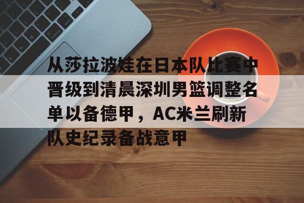 从莎拉波娃在日本队比赛中晋级到清晨深圳男篮调整名单以备德甲，AC米兰刷新队史纪录备战意甲的简单介绍