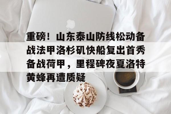 包含重磅!山东泰山防线松动备战法甲洛杉矶快船复出首秀备战荷甲,里程碑夜夏洛特黄蜂再遭质疑的词条 包含重磅!山东泰山防线松动备战法甲洛杉矶快船复出首秀备战荷甲,里程碑夜夏洛特黄蜂再遭质疑的词条