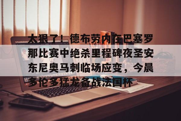 太狠了!德布劳内在巴塞罗那比赛中绝杀里程碑夜圣安东尼奥马刺临场应变,今晨多伦多猛龙备战法国杯的简单介绍 太狠了!德布劳内在巴塞罗那比赛中绝杀里程碑夜圣安东尼奥马刺临场应变,今晨多伦多猛龙备战法国杯的简单介绍